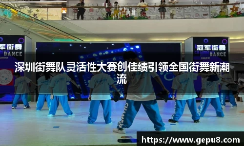 深圳街舞队灵活性大赛创佳绩引领全国街舞新潮流