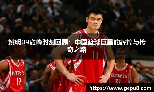 姚明09巅峰时刻回顾：中国篮球巨星的辉煌与传奇之路