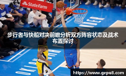 步行者与快船对决前瞻分析双方阵容状态及战术布置探讨