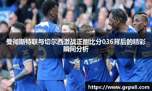 曼彻斯特联与切尔西激战正酣比分036背后的精彩瞬间分析