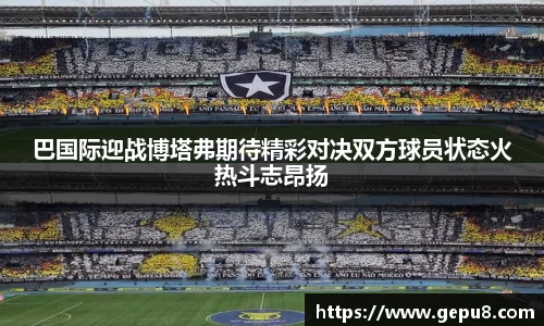 巴国际迎战博塔弗期待精彩对决双方球员状态火热斗志昂扬