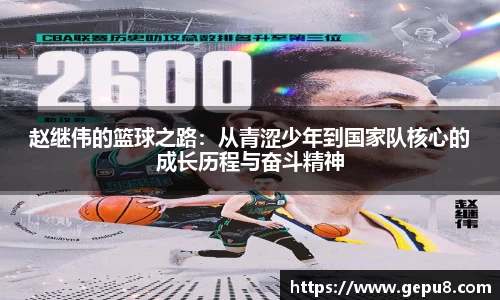 赵继伟的篮球之路：从青涩少年到国家队核心的成长历程与奋斗精神